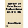 Bulletin Of The United States - Fish Commission. Vol. Iii. F door General Books