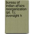 Bureau Of Indian Affairs Reorganization (pt. 1); Oversight H