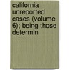 California Unreported Cases (Volume 6); Being Those Determin by California. Su Court