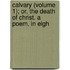 Calvary (Volume 1); Or, the Death of Christ. a Poem, in Eigh
