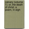 Calvary (Volume 1); Or, the Death of Christ. a Poem, in Eigh by Richard Cumberland
