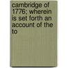 Cambridge of 1776; Wherein Is Set Forth an Account of the To door Arthur Gilman