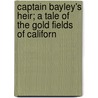 Captain Bayley's Heir; A Tale of the Gold Fields of Californ door George Alfred Henty