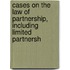 Cases on the Law of Partnership, Including Limited Partnersh