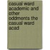 Casual Ward Academic and Other Oddments the Casual Ward Acad