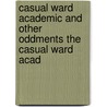 Casual Ward Academic and Other Oddments the Casual Ward Acad by Alfred Denis Godley