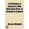 Catalogue of Engravers; Who Have Been Born, or Resided in En door Horace Walpole