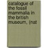Catalogue of the Fossil Mammalia in the British Museum, (Nat