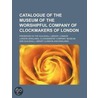Catalogue of the Museum of the Worshipful Company of Clockma door London. Clockm Museum