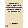 Cathedral Church of Carlisle; A Description of Its Fabric an door C. King Eley