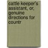 Cattle Keeper's Assistant, Or, Genuine Directions for Countr
