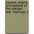 Causes, Origins, and Lessons of the Vietnam War. Hearings, N