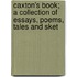 Caxton's Book; A Collection of Essays, Poems, Tales and Sket