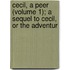 Cecil, a Peer (Volume 1); A Sequel to Cecil, or the Adventur