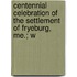 Centennial Celebration of the Settlement of Fryeburg, Me.; W
