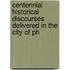 Centennial Historical Discourses Delivered in the City of Ph