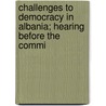 Challenges to Democracy in Albania; Hearing Before the Commi door United States. Europe