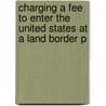 Charging a Fee to Enter the United States at a Land Border P door States Congress House United States Congress House