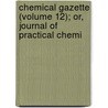 Chemical Gazette (Volume 12); Or, Journal of Practical Chemi door William Francis