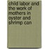 Child Labor and the Work of Mothers in Oyster and Shrimp Can