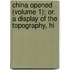 China Opened (Volume 1); Or. a Display of the Topography, Hi
