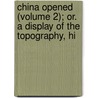 China Opened (Volume 2); Or. a Display of the Topography, Hi door Karl Friedrich Gützlaff