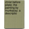 Christ Before Pilate; The Painting By Munkacsy. A Descriptio door Charles M. Kurtz