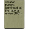 Christian Teacher. [Continued As] The National Review (1861) door National review