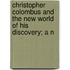 Christopher Colombus and the New World of His Discovery; A N