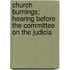 Church Burnings; Hearing Before the Committee on the Judicia