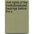 Civil Rights of the Institutionalized; Hearings Before the S
