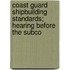 Coast Guard Shipbuilding Standards; Hearing Before the Subco