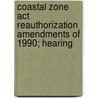 Coastal Zone Act Reauthorization Amendments Of 1990; Hearing by States Congress House United States Congress House