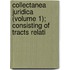 Collectanea Juridica (Volume 1); Consisting of Tracts Relati