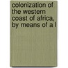 Colonization of the Western Coast of Africa, by Means of a L door General Books