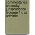 Commentaries on Equity Jurisprudence (Volume 1); As Administ