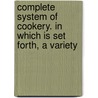 Complete System of Cookery. in Which Is Set Forth, a Variety by William Verral