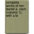 Complete Works Of Rev. Daniel A. Clark (volume 1); With A Bi