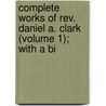 Complete Works Of Rev. Daniel A. Clark (volume 1); With A Bi by Daniel A. Clark