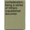 Confederation; Being a Series of Hithero Unpublished Documen door Sir Joseph Pope