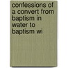 Confessions of a Convert from Baptism in Water to Baptism wi door General Books