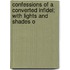 Confessions of a Converted Infidel; With Lights and Shades o