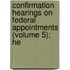 Confirmation Hearings on Federal Appointments (Volume 5); He