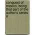 Conquest of Mexico, Being That Part of the Author's Series o