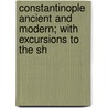 Constantinople Ancient and Modern; With Excursions to the Sh door James Dallaway