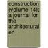 Construction (Volume 14); A Journal for the Architectural En
