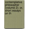 Contemplative Philosopher (Volume 2); Or, Short Essays on th door General Books