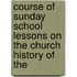 Course of Sunday School Lessons on the Church History of the