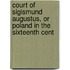 Court of Sigismund Augustus, or Poland in the Sixteenth Cent