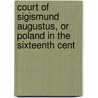 Court of Sigismund Augustus, or Poland in the Sixteenth Cent by Alexander Bronikowski